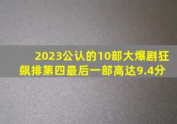 2023公认的10部大爆剧,《狂飙》排第四,最后一部高达9.4分 