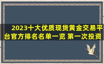 2023十大优质现货黄金交易平台官方排名(名单一览) 第一次投资现货黄金...