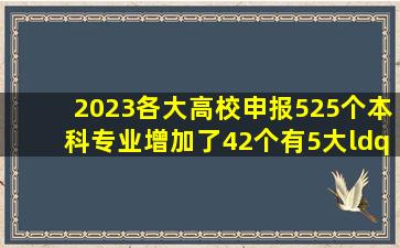 2023各大高校申报525个本科专业,增加了42个,有5大“热门”专业