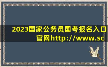 2023国家公务员国考报名入口官网http://www.scs.gov.cn/