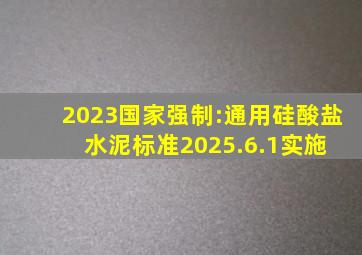 2023国家强制:通用硅酸盐水泥标准。2025.6.1实施, 