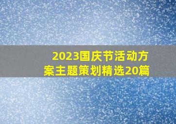 2023国庆节活动方案主题策划(精选20篇)