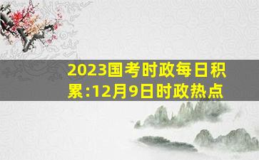 2023国考时政每日积累:12月9日时政热点