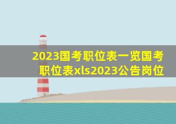 2023国考职位表一览国考职位表xls2023公告岗位