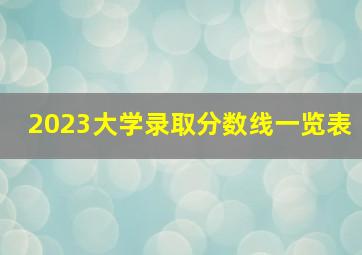 2023大学录取分数线一览表