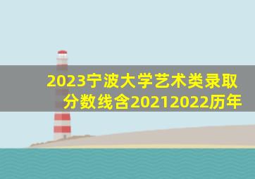 2023宁波大学艺术类录取分数线(含20212022历年)