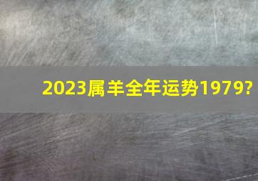 2023属羊全年运势1979?