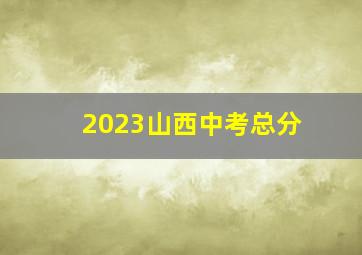 2023山西中考总分