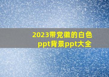 2023带党徽的白色ppt背景ppt大全