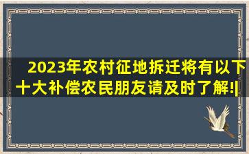 2023年,农村征地拆迁将有以下十大补偿,农民朋友请及时了解!|征收|...