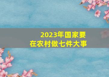 2023年,国家要在农村做七件大事