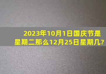 2023年10月1日国庆节是星期二那么12月25日,星期几?