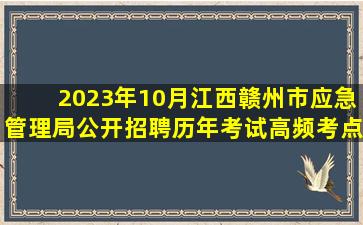 2023年10月江西赣州市应急管理局公开招聘历年考试高频考点(难...