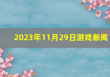 2023年11月29日游戏新闻 