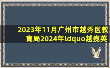 2023年11月广州市越秀区教育局2024年“越揽英才”校园招聘51名...