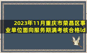 2023年11月重庆市荣昌区事业单位面向服务期满考核合格“三支一扶...