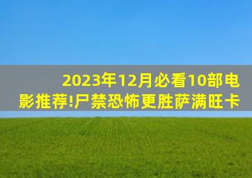 2023年12月必看10部电影推荐!《尸禁》恐怖更胜《萨满》《旺卡》