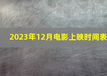 2023年12月电影上映时间表