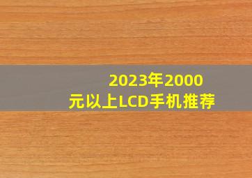 2023年2000元以上LCD手机推荐