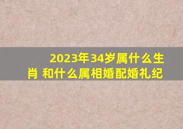 2023年34岁属什么生肖 和什么属相婚配【婚礼纪】