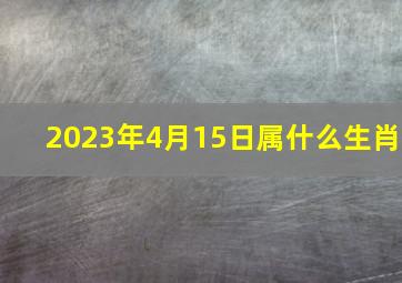 2023年4月15日属什么生肖