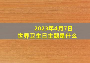 2023年4月7日世界卫生日主题是什么