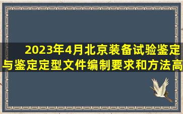 2023年4月北京装备试验鉴定与鉴定定型文件编制要求和方法高级研修...