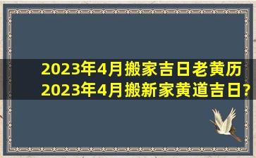 2023年4月搬家吉日老黄历 2023年4月搬新家黄道吉日?