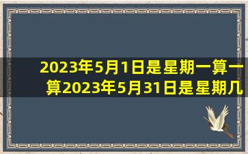 2023年5月1日是星期一算一算2023年5月31日是星期几?