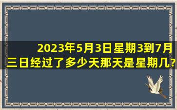 2023年5月3日星期3到7月三日经过了多少天那天是星期几?