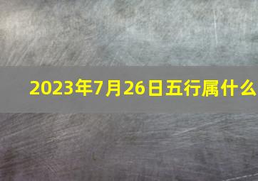 2023年7月26日五行属什么