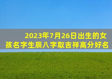 2023年7月26日出生的女孩名字生辰八字取吉祥高分好名