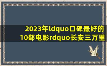 2023年“口碑最好的10部电影”,《长安三万里》第6