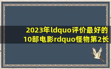 2023年“评价最好的10部电影”,《怪物》第2,《长安三万里》第6