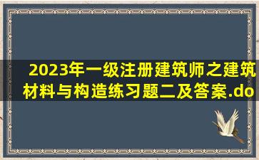 2023年一级注册建筑师之建筑材料与构造练习题(二)及答案.docx...