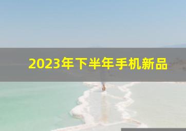 2023年下半年手机新品