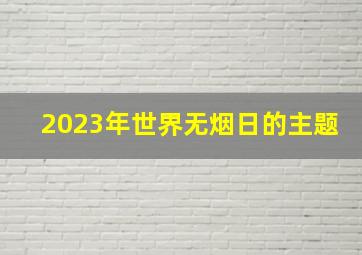 2023年世界无烟日的主题