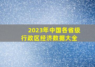 2023年中国各省级行政区经济数据大全 
