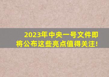 2023年中央一号文件即将公布,这些亮点值得关注!