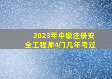 2023年中级注册安全工程师4门几年考过