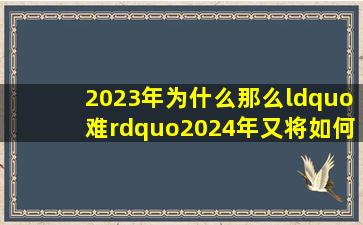 2023年为什么那么“难”2024年又将如何 