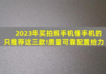 2023年买拍照手机,懂手机的只推荐这三款!质量可靠,配置给力