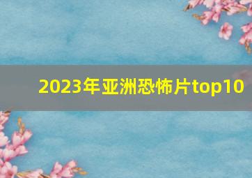 2023年亚洲恐怖片top10 