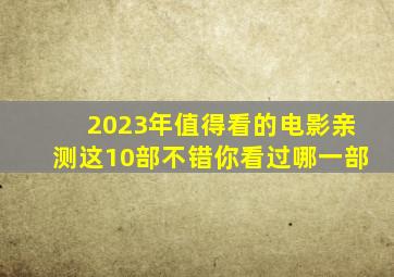 2023年值得看的电影,亲测这10部不错,你看过哪一部