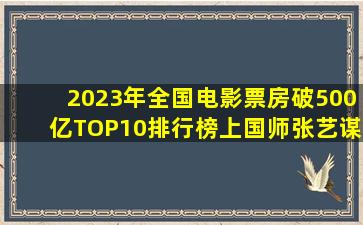 2023年全国电影票房破500亿,TOP10排行榜上,国师张艺谋上榜两部