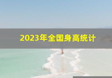 2023年全国身高统计 