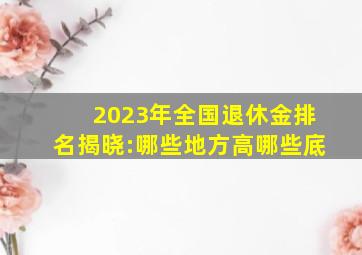 2023年全国退休金排名揭晓:哪些地方高哪些底