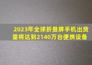 2023年全球折叠屏手机出货量将达到2140万台  便携设备 