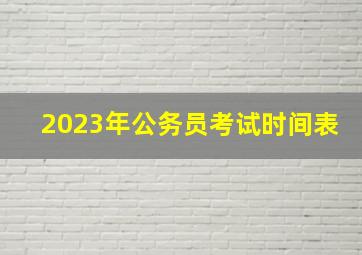 2023年公务员考试时间表