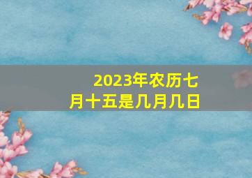 2023年农历七月十五是几月几日